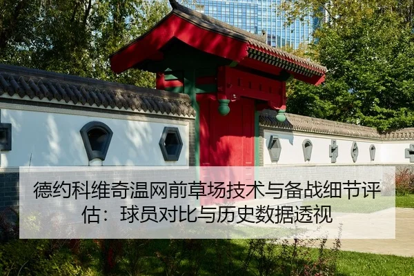 德约科维奇温网前草场技术与备战细节评估：球员对比与历史数据透视