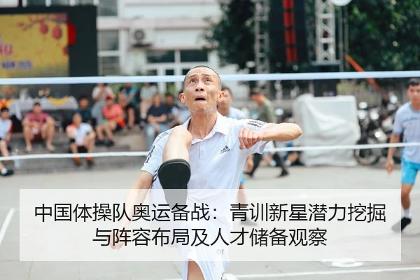 中国体操队奥运备战：青训新星潜力挖掘与阵容布局及人才储备观察