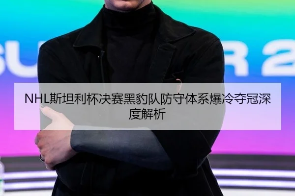 NHL斯坦利杯决赛黑豹队防守体系爆冷夺冠深度解析